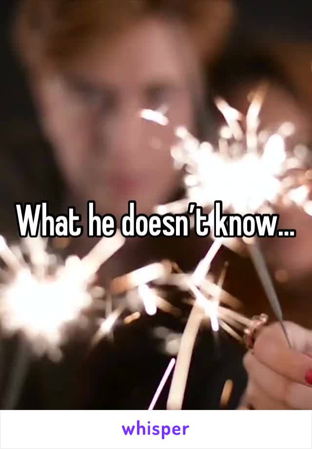 What he doesn’t know…