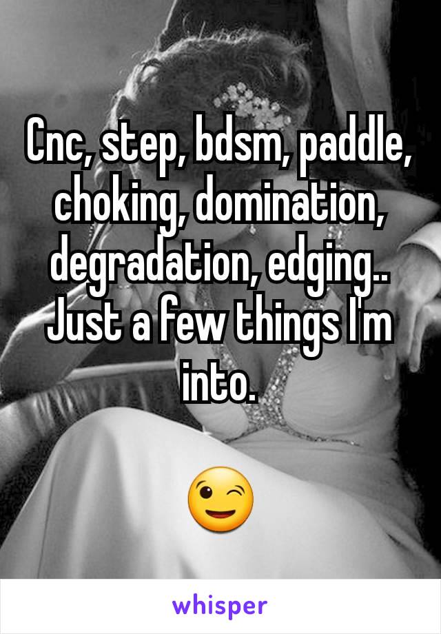 Cnc, step, bdsm, paddle, choking, domination, degradation, edging..
Just a few things I'm into.

😉