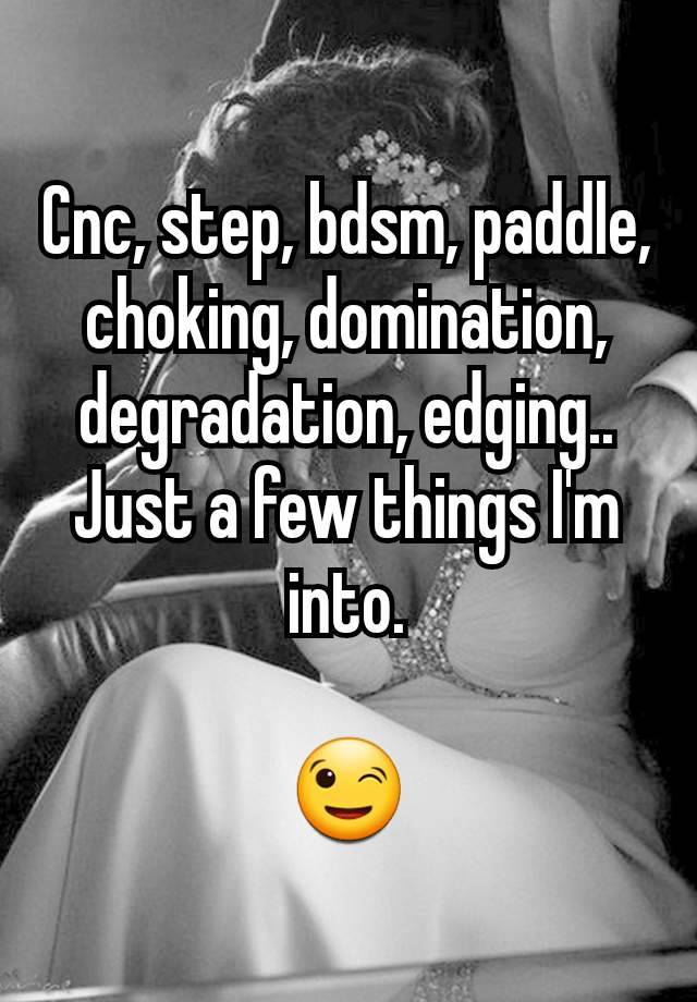 Cnc, step, bdsm, paddle, choking, domination, degradation, edging..
Just a few things I'm into.

😉