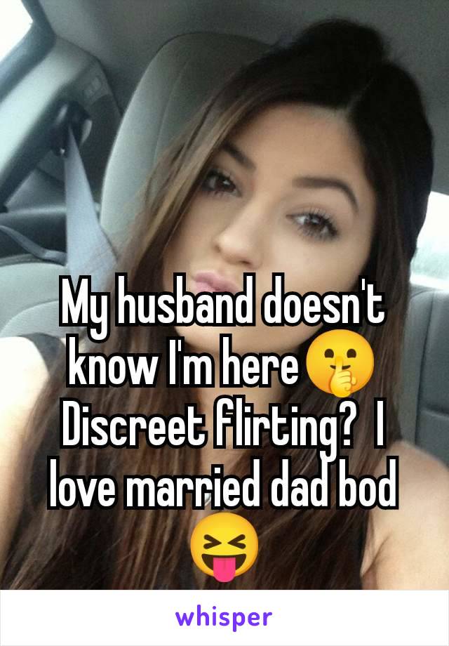 My husband doesn't know I'm here🤫 Discreet flirting?  I love married dad bod 😝