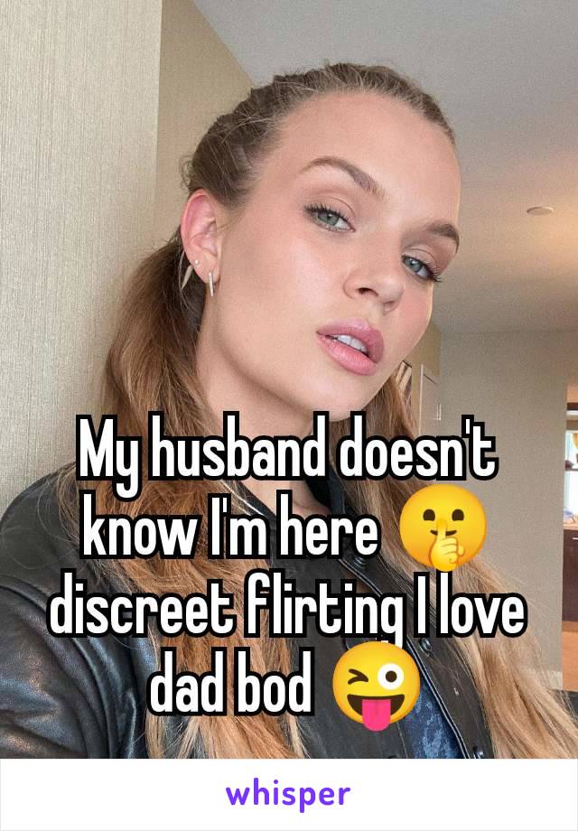 My husband doesn't know I'm here 🤫 discreet flirting I love dad bod 😜