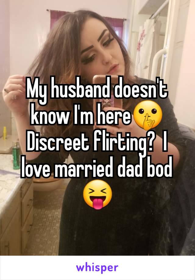 My husband doesn't know I'm here🤫 Discreet flirting?  I love married dad bod 😝