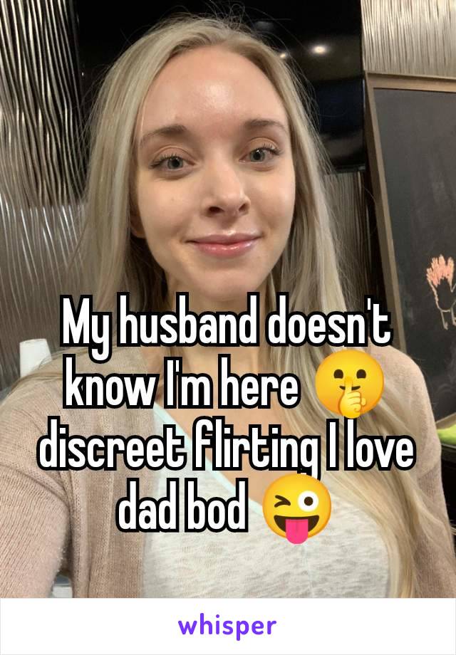 My husband doesn't know I'm here 🤫 discreet flirting I love dad bod 😜