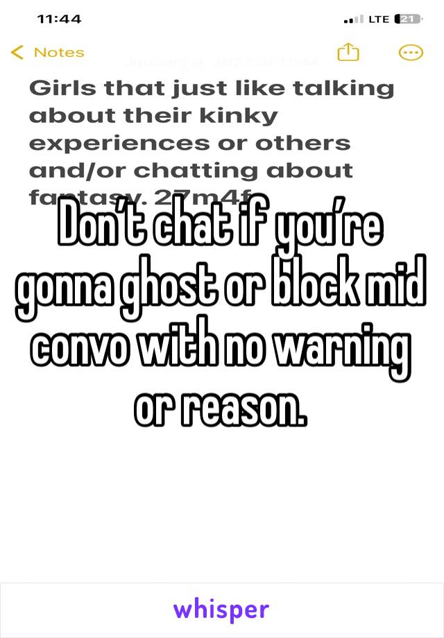 Don’t chat if you’re gonna ghost or block mid convo with no warning or reason.