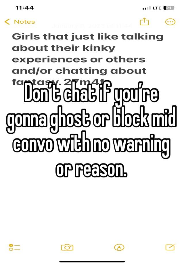 Don’t chat if you’re gonna ghost or block mid convo with no warning or reason.