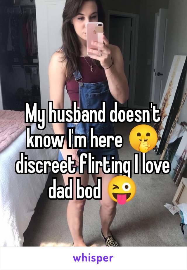 My husband doesn't know I'm here 🤫 discreet flirting I love dad bod 😜