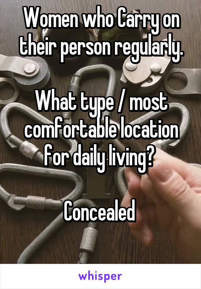 Women who Carry on their person regularly.

What type / most comfortable location for daily living? 

Concealed 

