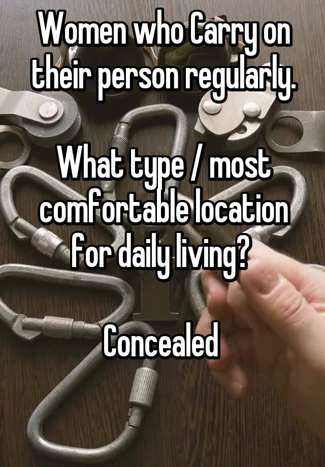 Women who Carry on their person regularly.

What type / most comfortable location for daily living? 

Concealed 

