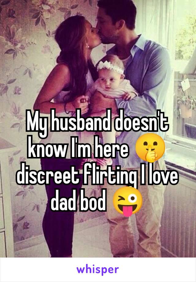 My husband doesn't know I'm here 🤫 discreet flirting I love dad bod 😜