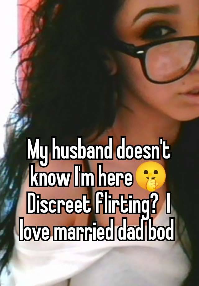 My husband doesn't know I'm here🤫 Discreet flirting?  I love married dad bod 