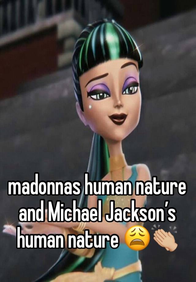 madonnas human nature and Michael Jackson’s human nature 😩👏🏼