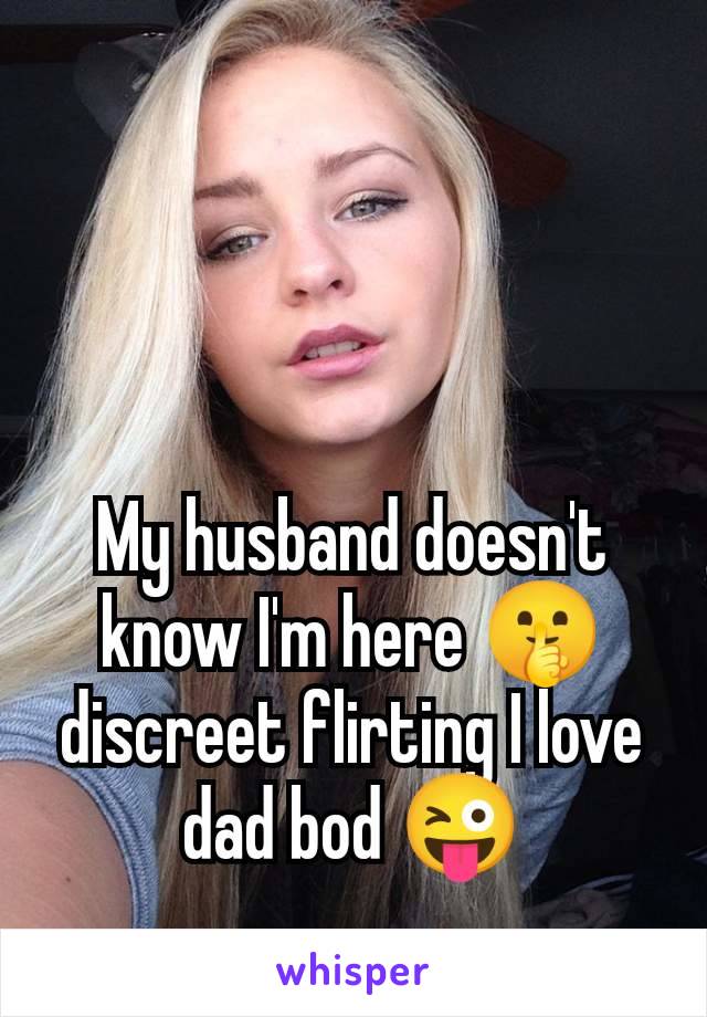 My husband doesn't know I'm here 🤫 discreet flirting I love dad bod 😜