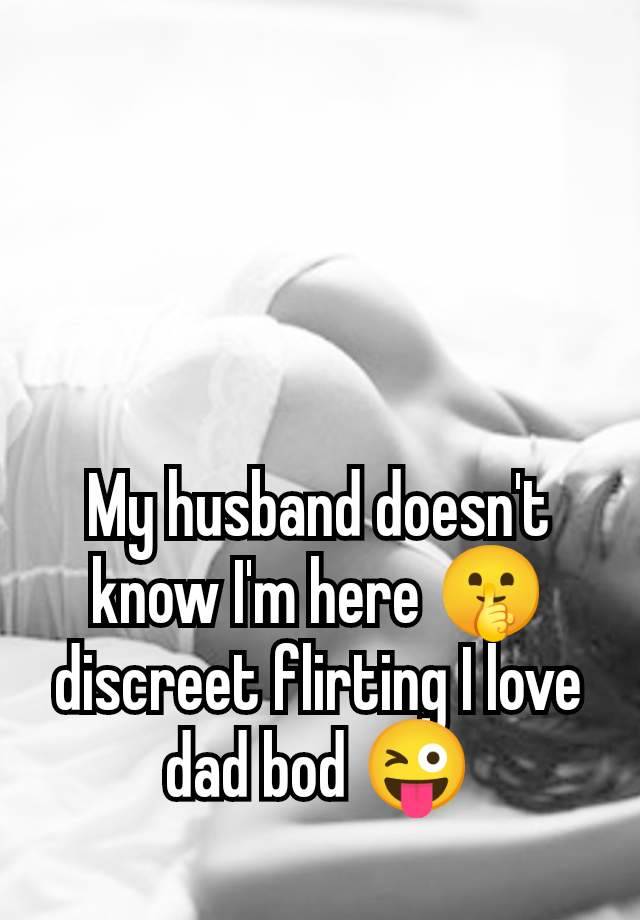 My husband doesn't know I'm here 🤫 discreet flirting I love dad bod 😜