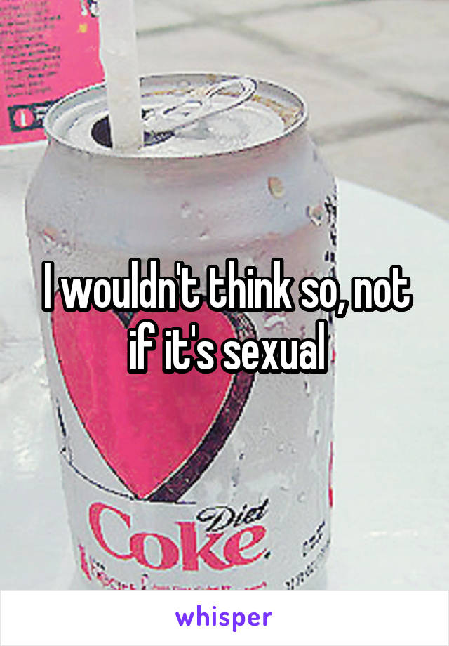 I wouldn't think so, not if it's sexual