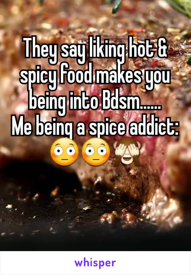 They say liking hot & spicy food makes you being into Bdsm......
Me being a spice addict: 😳😳🙈
