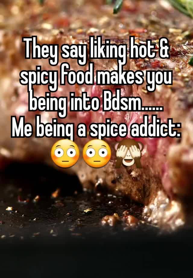 They say liking hot & spicy food makes you being into Bdsm......
Me being a spice addict: 😳😳🙈
