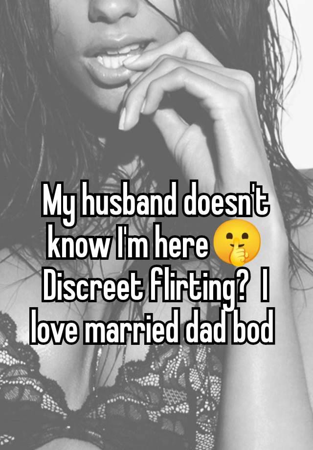 My husband doesn't know I'm here🤫 Discreet flirting?  I love married dad bod 