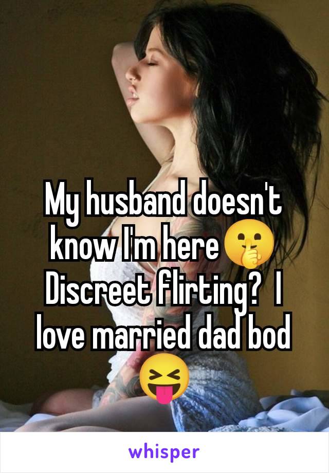 My husband doesn't know I'm here🤫 Discreet flirting?  I love married dad bod 😝