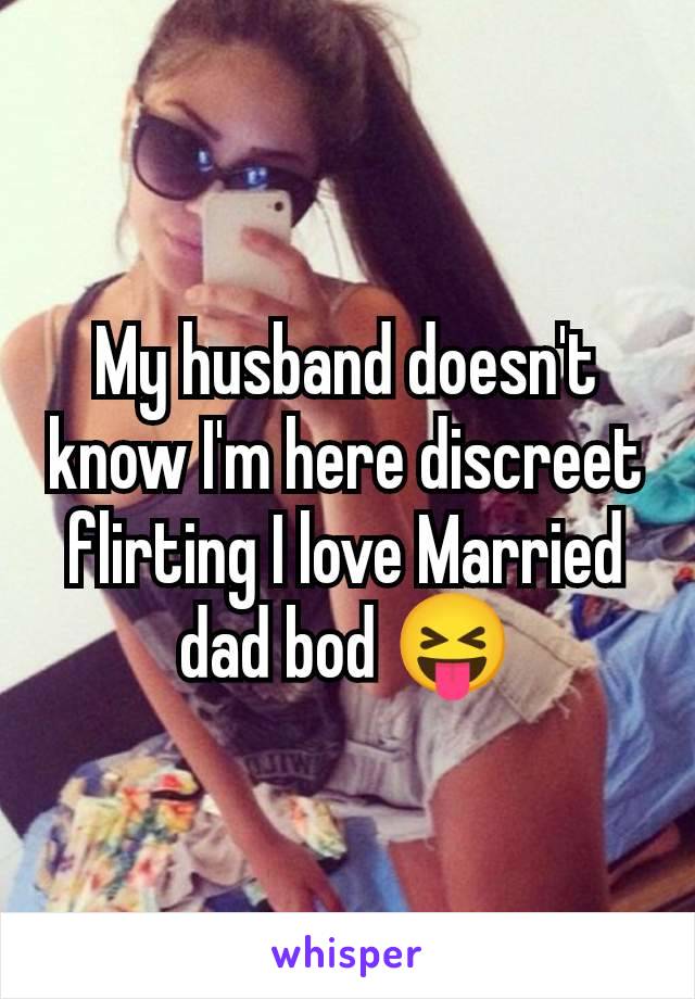 My husband doesn't know I'm here discreet flirting I love Married dad bod 😝