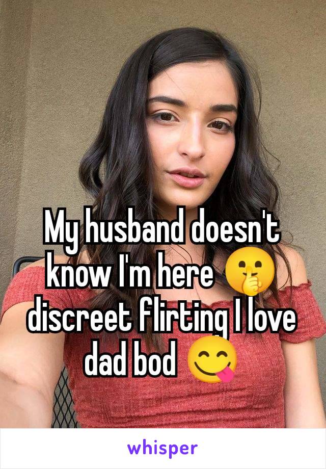 My husband doesn't know I'm here 🤫 discreet flirting I love dad bod 😋