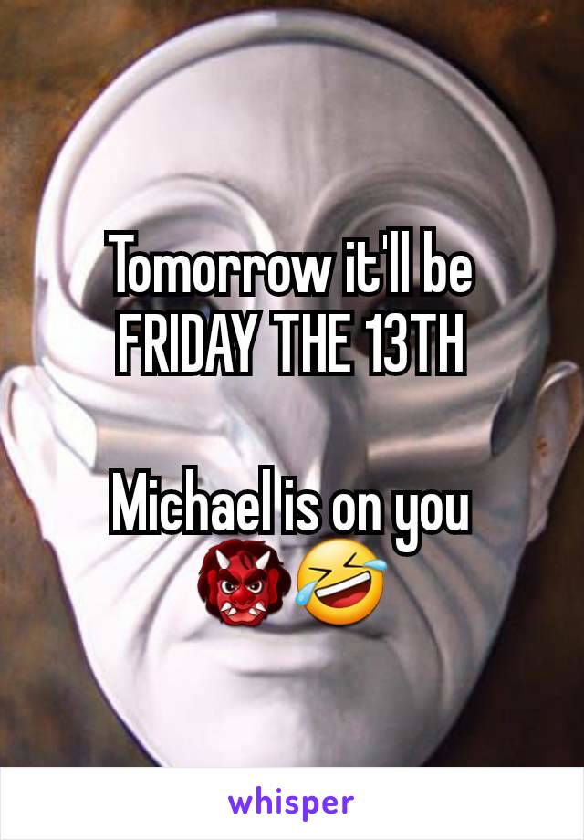 Tomorrow it'll be
FRIDAY THE 13TH

Michael is on you
👹🤣