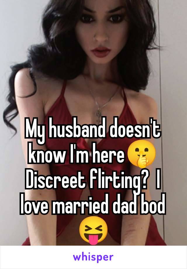 My husband doesn't know I'm here🤫 Discreet flirting?  I love married dad bod 😝