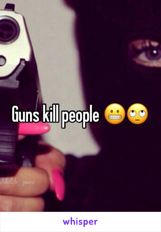 Guns kill people 😬🙄