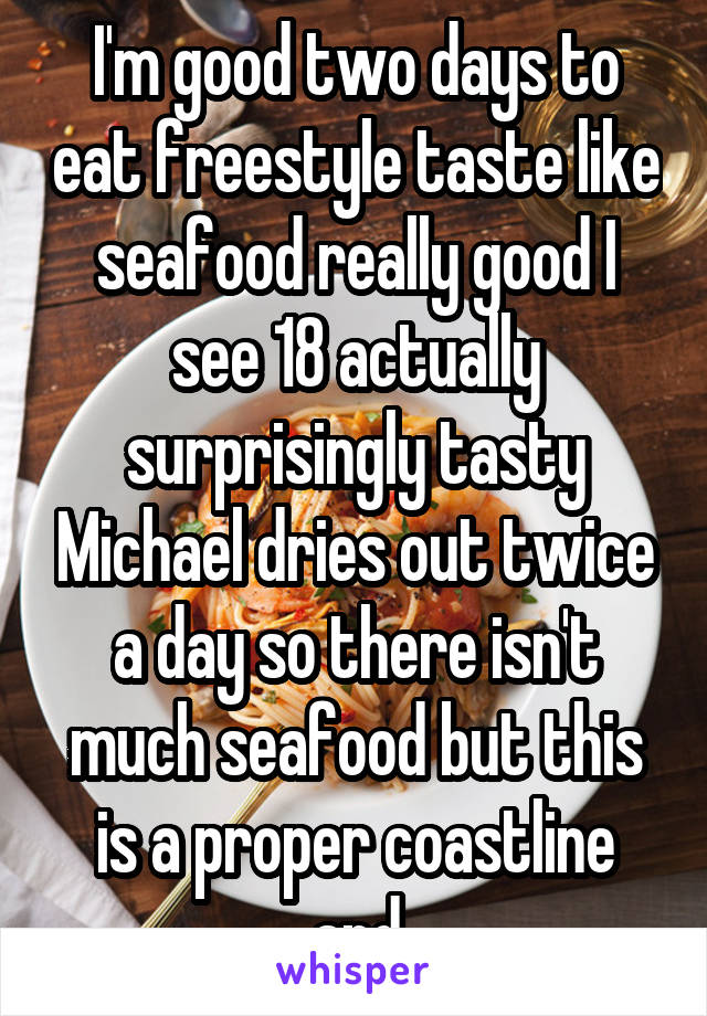 I'm good two days to eat freestyle taste like seafood really good I see 18 actually surprisingly tasty Michael dries out twice a day so there isn't much seafood but this is a proper coastline and