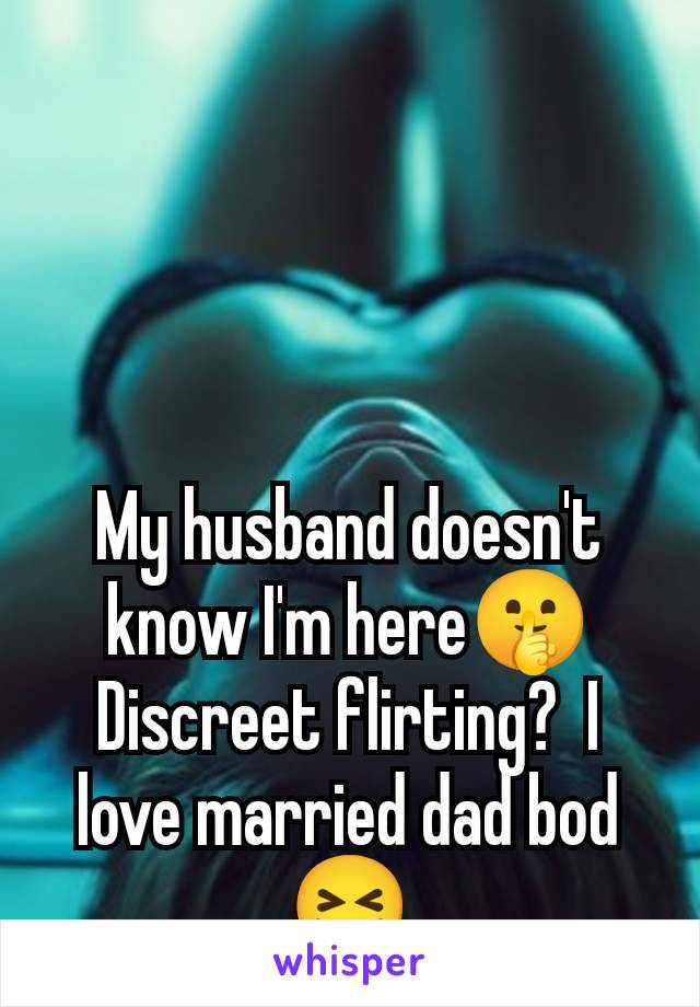 My husband doesn't know I'm here🤫 Discreet flirting?  I love married dad bod 😝