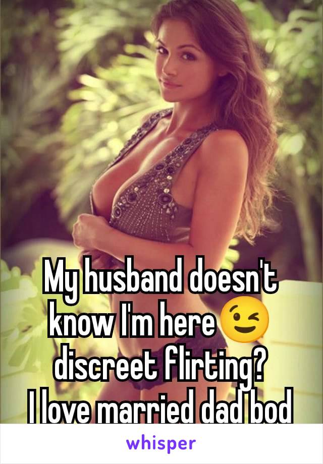 My husband doesn't know I'm here😉 discreet flirting?
I love married dad bod