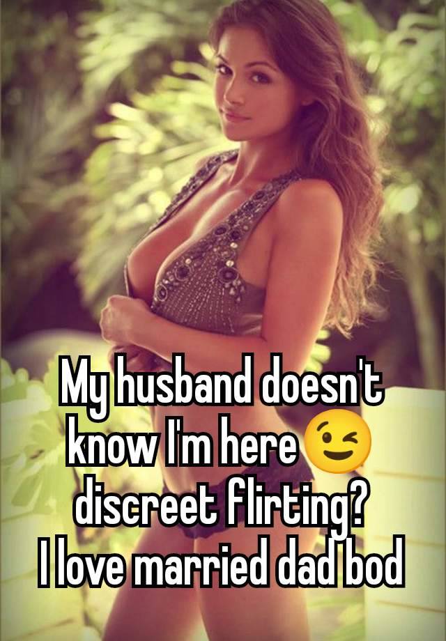 My husband doesn't know I'm here😉 discreet flirting?
I love married dad bod