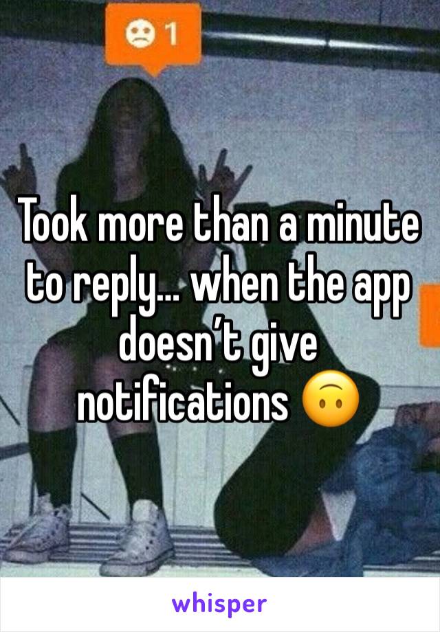 Took more than a minute to reply… when the app doesn’t give notifications 🙃