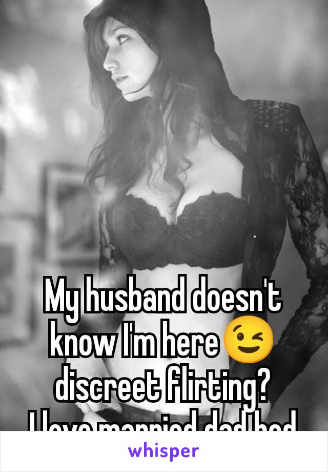 My husband doesn't know I'm here😉 discreet flirting?
I love married dad bod