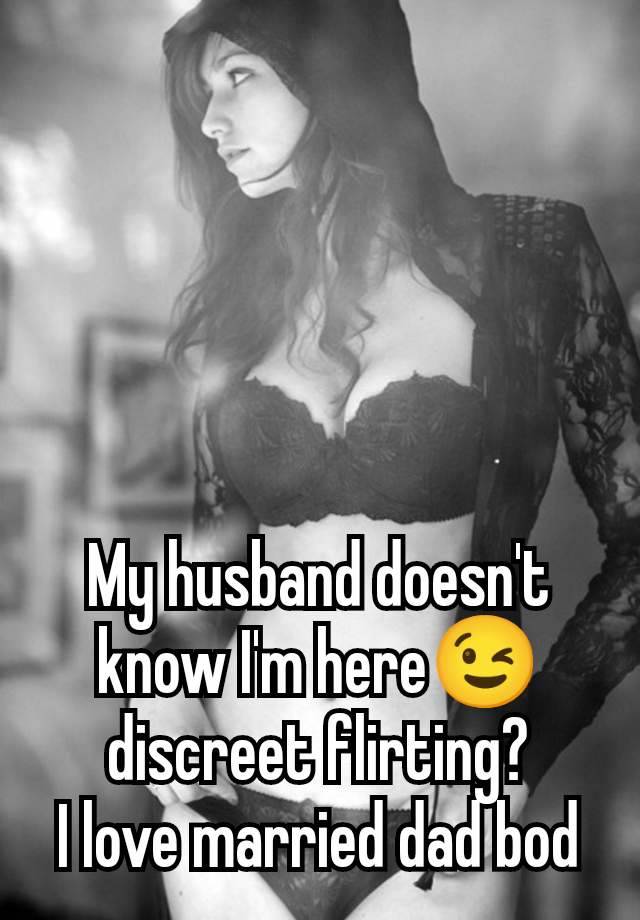 My husband doesn't know I'm here😉 discreet flirting?
I love married dad bod