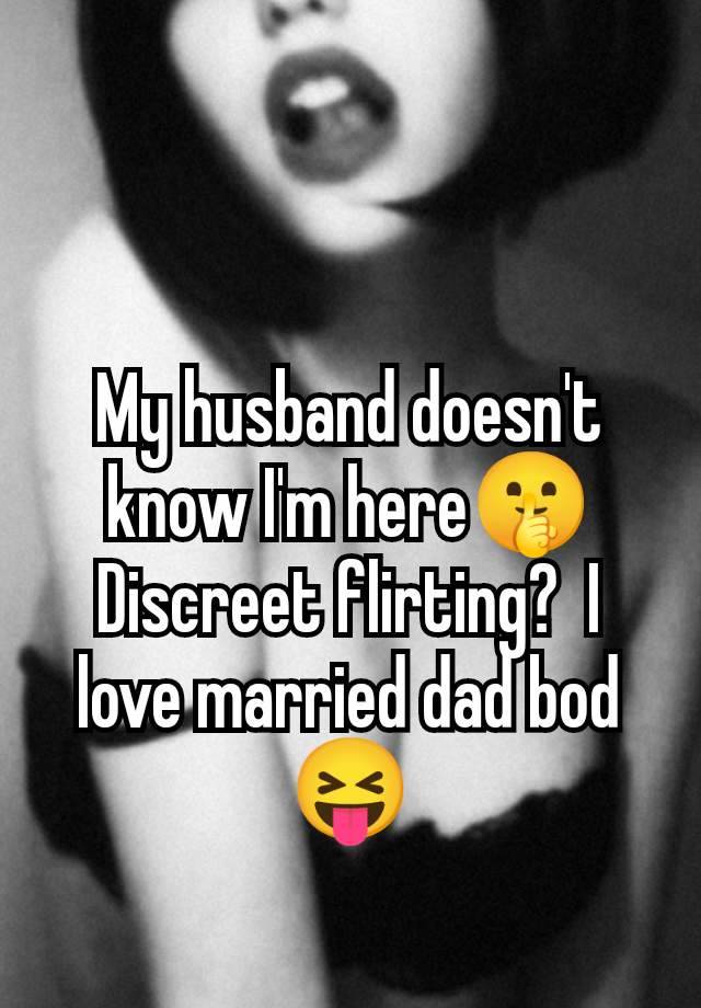 My husband doesn't know I'm here🤫 Discreet flirting?  I love married dad bod 😝