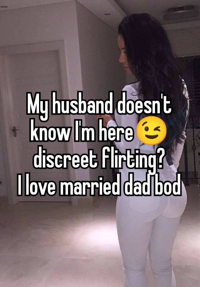 My husband doesn't know I'm here😉 discreet flirting?
I love married dad bod