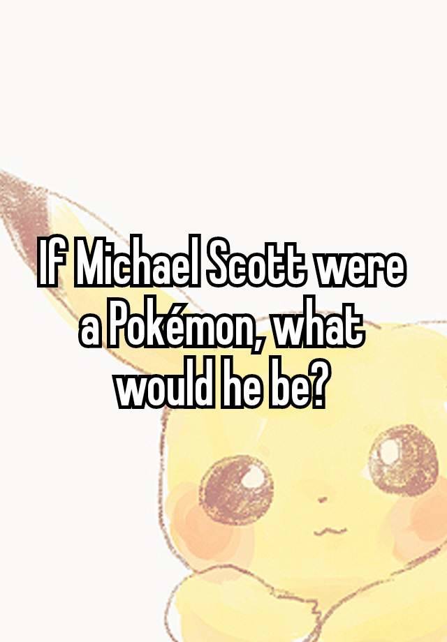 If Michael Scott were a Pokémon, what would he be?