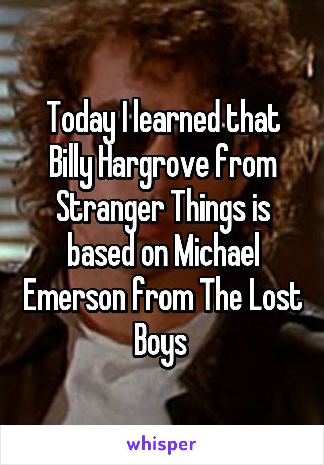 Today I learned that Billy Hargrove from Stranger Things is based on Michael Emerson from The Lost Boys 