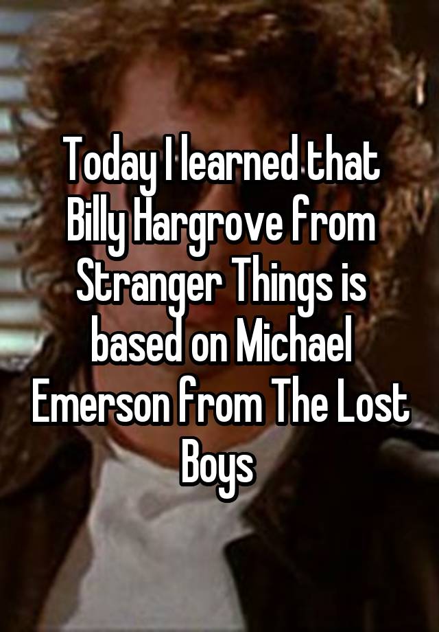 Today I learned that Billy Hargrove from Stranger Things is based on Michael Emerson from The Lost Boys 