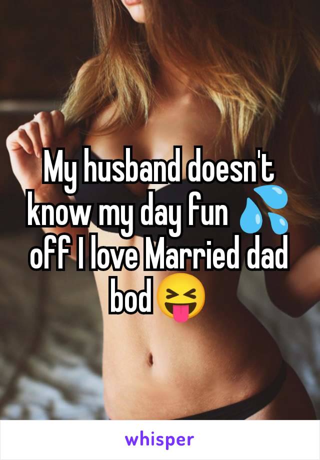 My husband doesn't know my day fun 💦off I love Married dad bod😝