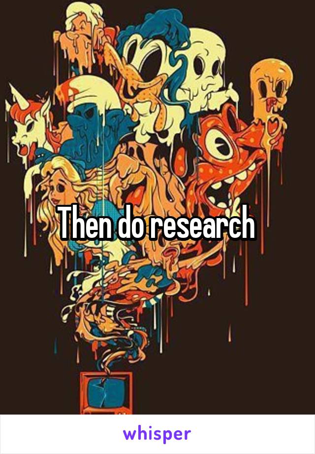 Then do research 