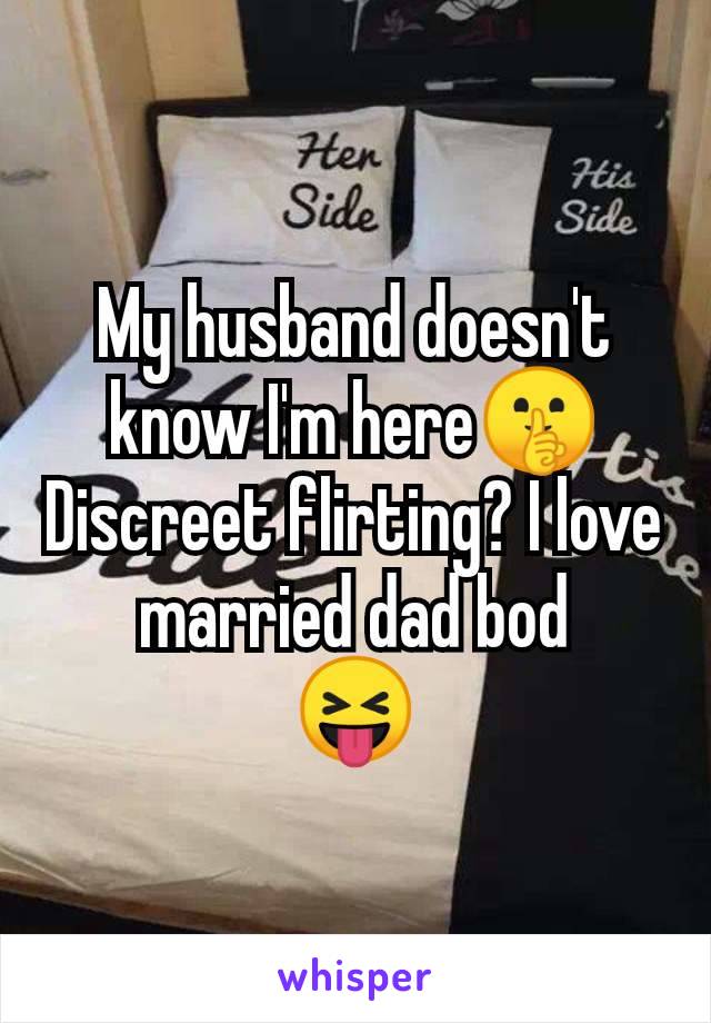 My husband doesn't know I'm here🤫 Discreet flirting? I love married dad bod
😝