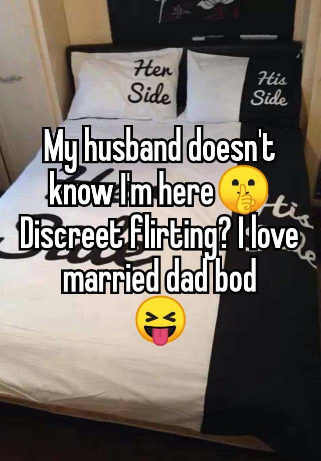 My husband doesn't know I'm here🤫 Discreet flirting? I love married dad bod
😝