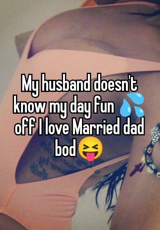 My husband doesn't know my day fun 💦off I love Married dad bod😝