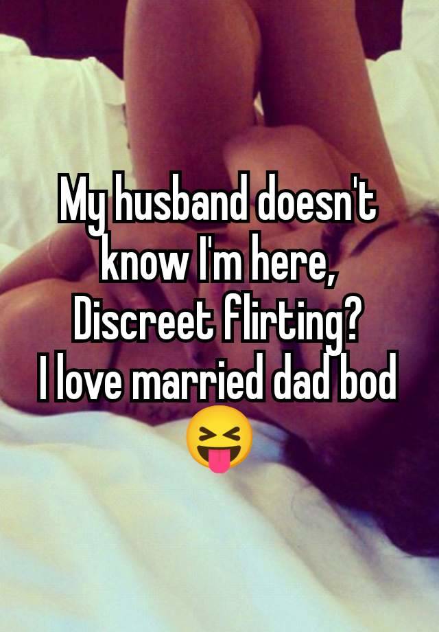 My husband doesn't know I'm here,
Discreet flirting?
I love married dad bod 😝