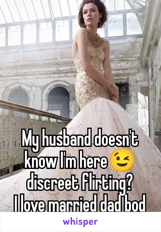 My husband doesn't know I'm here😉 discreet flirting?
I love married dad bod