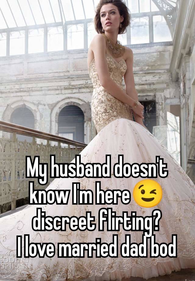 My husband doesn't know I'm here😉 discreet flirting?
I love married dad bod