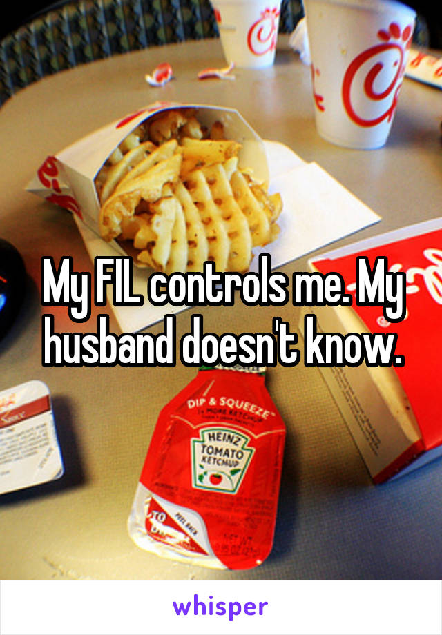 My FIL controls me. My husband doesn't know.