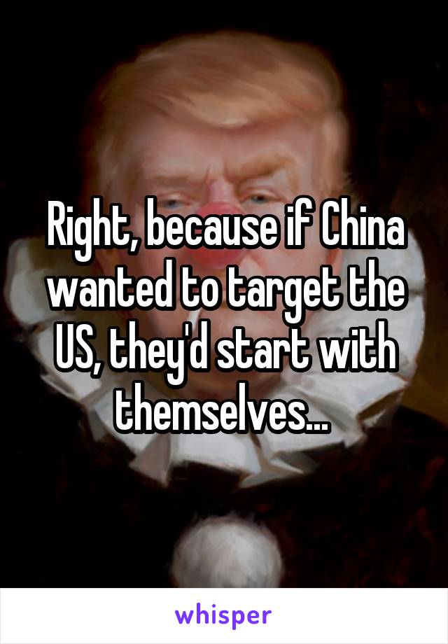 Right, because if China wanted to target the US, they'd start with themselves... 