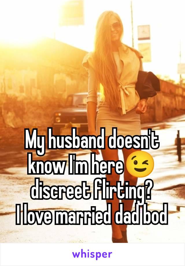 My husband doesn't know I'm here😉 discreet flirting?
I love married dad bod